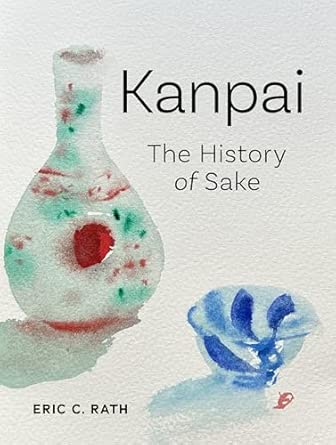 Kanpai: The History of Sake by Eric C. Rath Hardcover Book