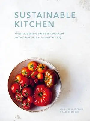 Sustainable Kitchen: Projects, tips and advice to shop, cook and eat in a more eco-conscious way by Sadhbh Moore & Abi Aspen Glencross Book